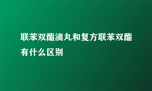 联苯双酯滴丸和复方联苯双酯有什么区别