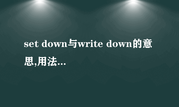 set down与write down的意思,用法有什么区别?请分点解释,并举一些易懂的例子.