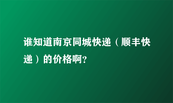 谁知道南京同城快递（顺丰快递）的价格啊？