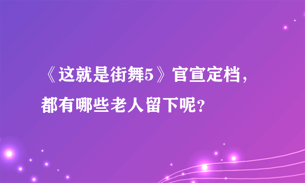 《这就是街舞5》官宣定档，都有哪些老人留下呢？