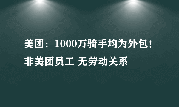 美团：1000万骑手均为外包！非美团员工 无劳动关系