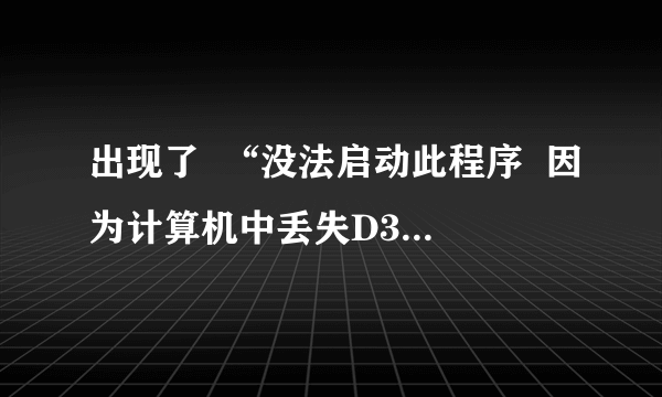 出现了  “没法启动此程序  因为计算机中丢失D3DX9-24.DLL”  急求解决方法