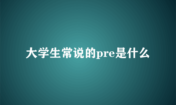 大学生常说的pre是什么