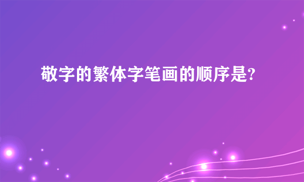 敬字的繁体字笔画的顺序是?