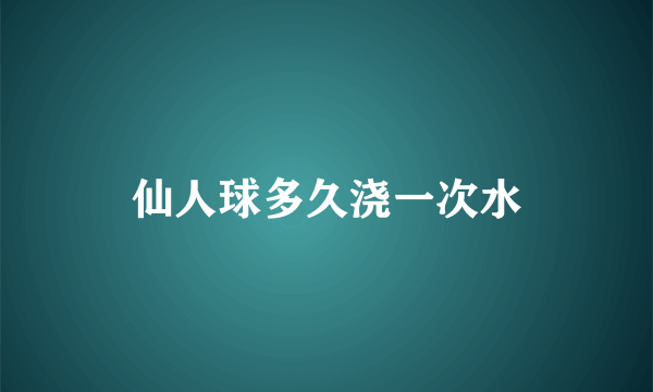 仙人球多久浇一次水