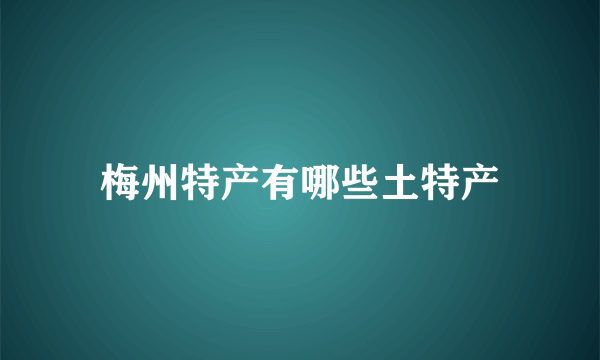 梅州特产有哪些土特产