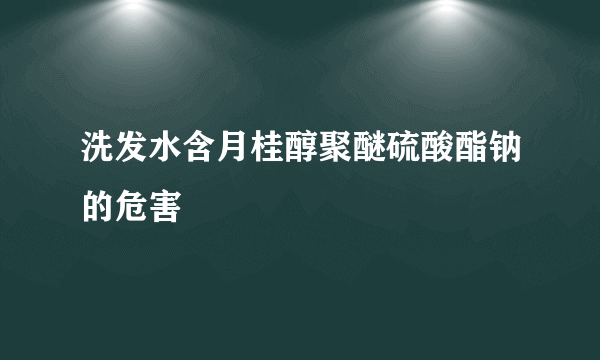 洗发水含月桂醇聚醚硫酸酯钠的危害