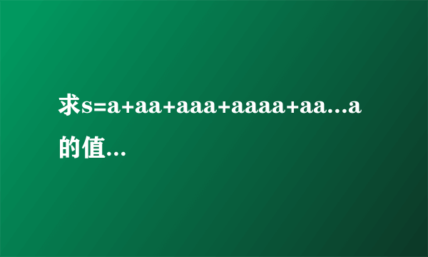 求s=a+aa+aaa+aaaa+aa...a的值,其中a是一个数字.例如2+22+222+2222+22222(此时