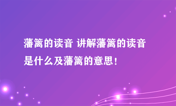 藩篱的读音 讲解藩篱的读音是什么及藩篱的意思！