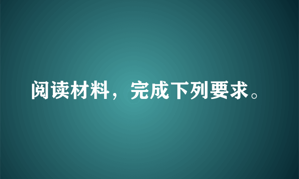 阅读材料，完成下列要求。