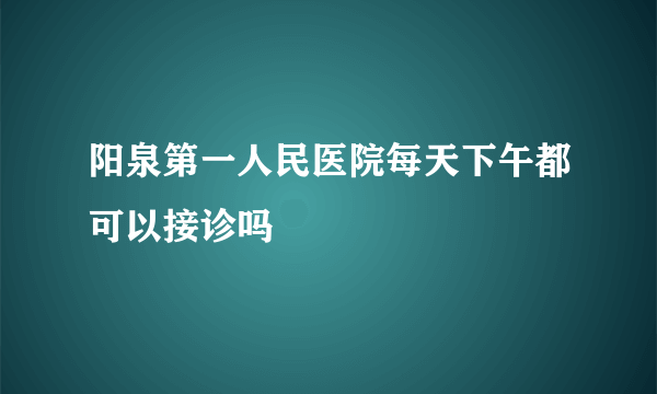 阳泉第一人民医院每天下午都可以接诊吗