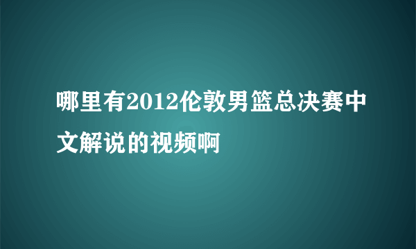 哪里有2012伦敦男篮总决赛中文解说的视频啊