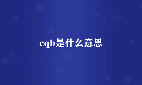 cqb是什么意思