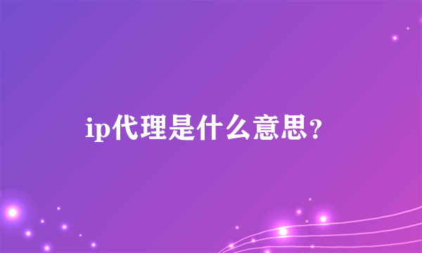 ip代理是什么意思？