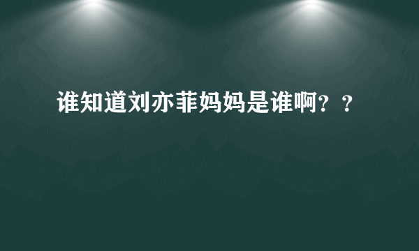 谁知道刘亦菲妈妈是谁啊？？