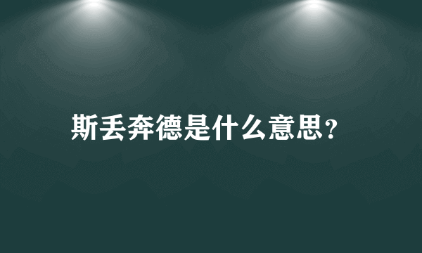 斯丢奔德是什么意思？