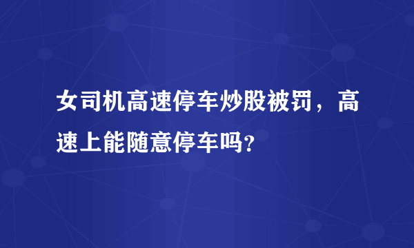 女司机高速停车炒股被罚，高速上能随意停车吗？