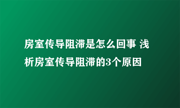 房室传导阻滞是怎么回事 浅析房室传导阻滞的3个原因