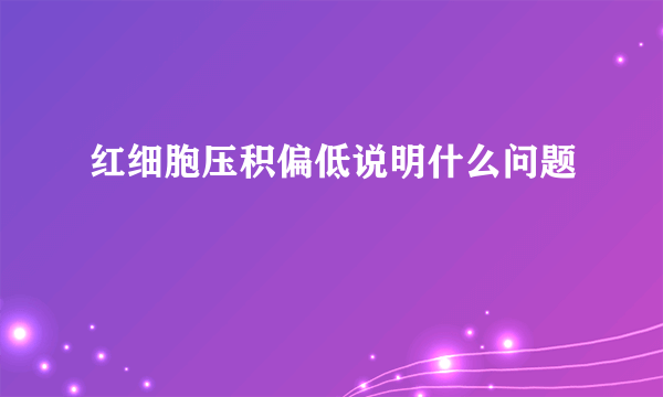 红细胞压积偏低说明什么问题