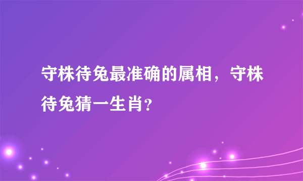 守株待兔最准确的属相，守株待兔猜一生肖？