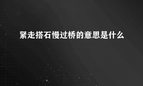 紧走搭石慢过桥的意思是什么