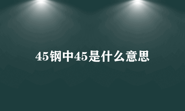 45钢中45是什么意思