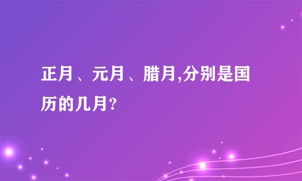 正月、元月、腊月,分别是国历的几月?