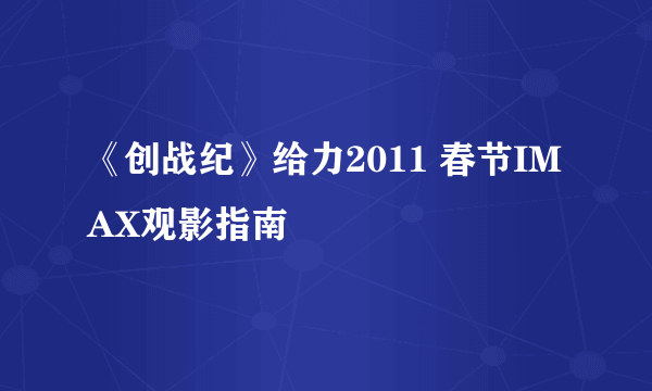 《创战纪》给力2011 春节IMAX观影指南