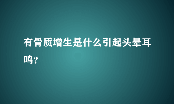 有骨质增生是什么引起头晕耳鸣？