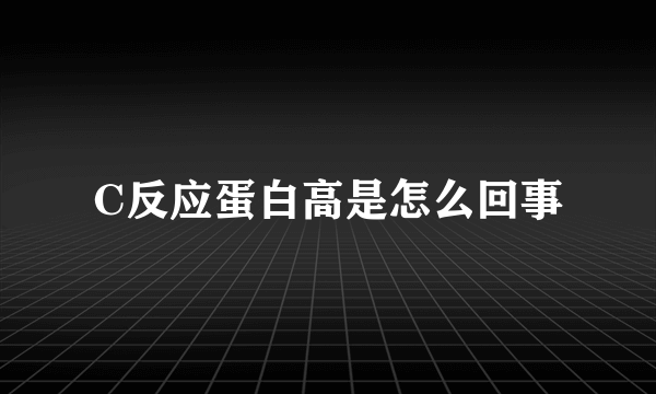 C反应蛋白高是怎么回事