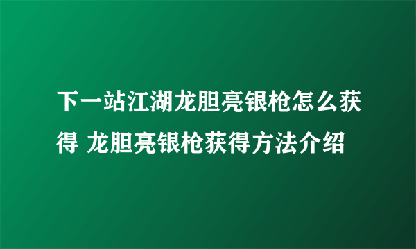 下一站江湖龙胆亮银枪怎么获得 龙胆亮银枪获得方法介绍