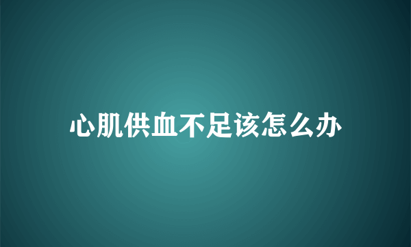 心肌供血不足该怎么办