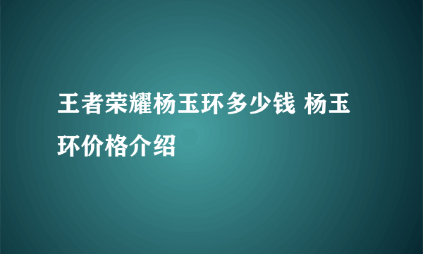 王者荣耀杨玉环多少钱 杨玉环价格介绍