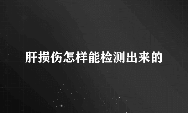 肝损伤怎样能检测出来的