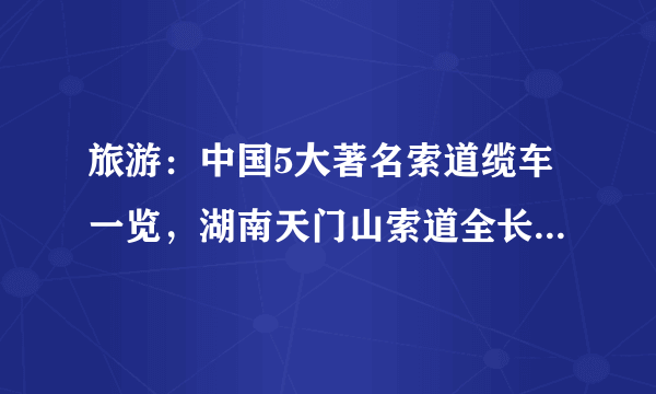 旅游：中国5大著名索道缆车一览，湖南天门山索道全长7455米