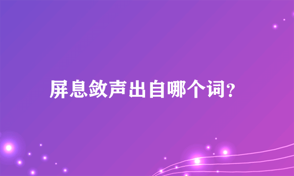 屏息敛声出自哪个词？