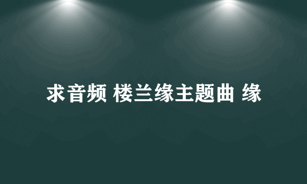 求音频 楼兰缘主题曲 缘