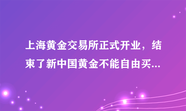 上海黄金交易所正式开业，结束了新中国黄金不能自由买卖的历史，由国家严格控制的黄金开始走向市场。据此完成(1)-(2)题。 (1)开放黄金市场，其意义在于（　　）①有利于通过黄金市场加强与国际黄金行业交流　②能刺激居民消费和民间投资的增长③通过黄金买卖加速货币流通　④说明黄金已失去了作为货币的一切功能A.①②③          B.②③④C.①②④          D.①③④(2)在上海黄金交易所进行交易的黄金…（　　）A.是货币B.执行货币的流通手段职能C.是商品D.执行货币的贮藏手段职能