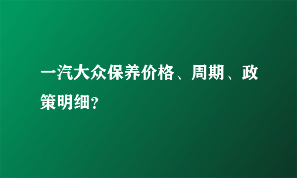 一汽大众保养价格、周期、政策明细？