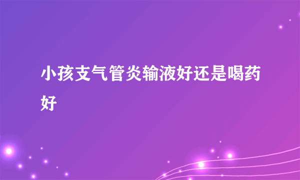 小孩支气管炎输液好还是喝药好