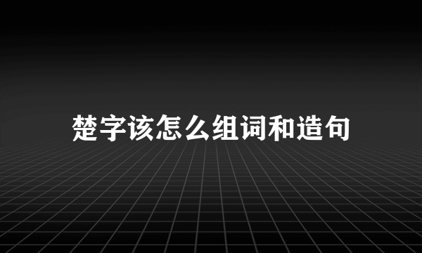 楚字该怎么组词和造句