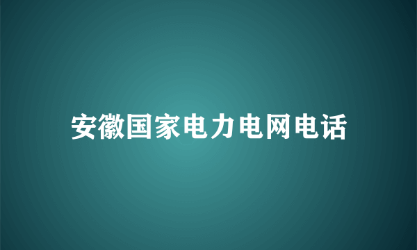 安徽国家电力电网电话