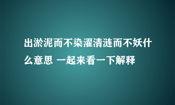 出淤泥而不染濯清涟而不妖什么意思 一起来看一下解释