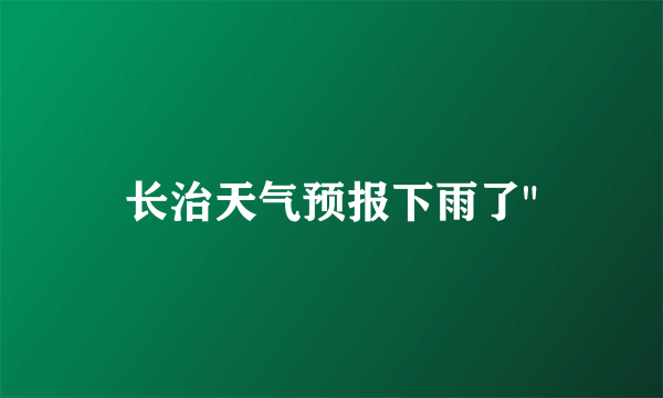 长治天气预报下雨了