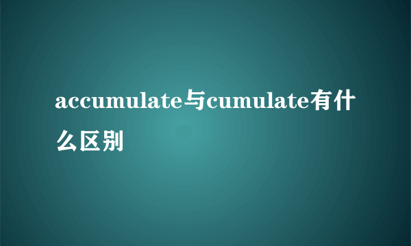 accumulate与cumulate有什么区别