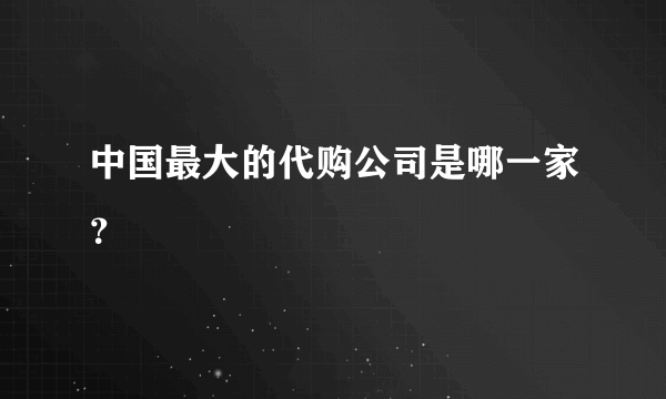 中国最大的代购公司是哪一家？