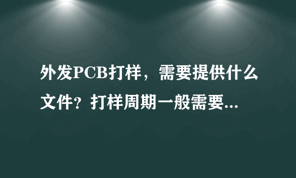 外发PCB打样，需要提供什么文件？打样周期一般需要多久？费用是怎么算的？