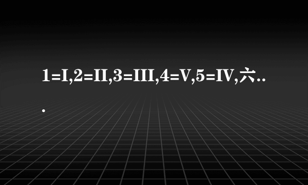 1=I,2=II,3=III,4=V,5=IV,六是什么呢?这符号叫什么?我想要6至12的这种符号!谁帮帮我!跪求!谢谢