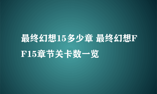 最终幻想15多少章 最终幻想FF15章节关卡数一览