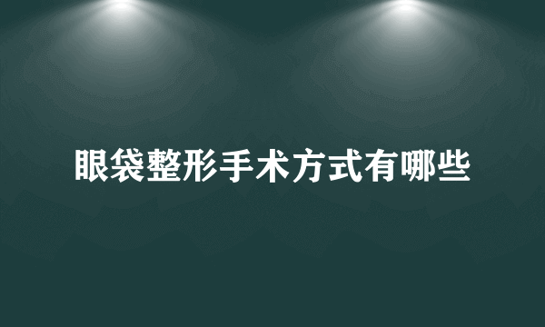 眼袋整形手术方式有哪些